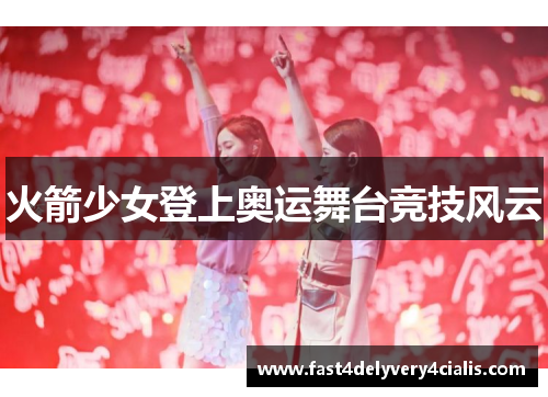 火箭少女登上奥运舞台竞技风云