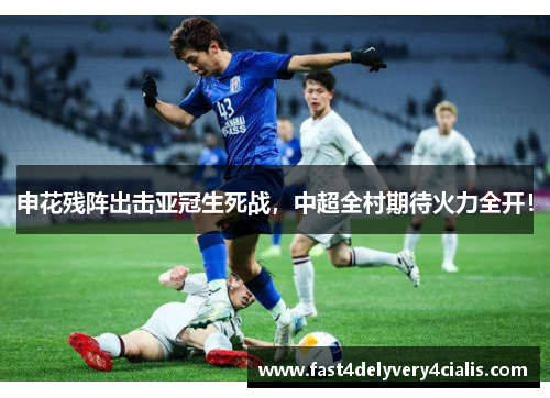 申花残阵出击亚冠生死战，中超全村期待火力全开！